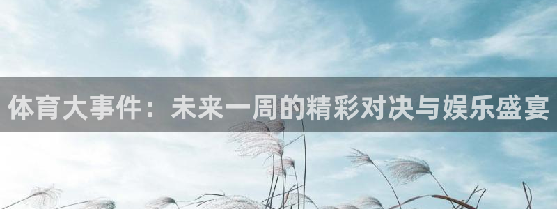 体育大事件：未来一周的精彩对决与娱乐盛宴