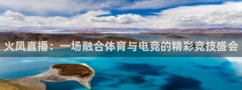火凤直播：一场融合体育与电竞的精彩竞技盛会