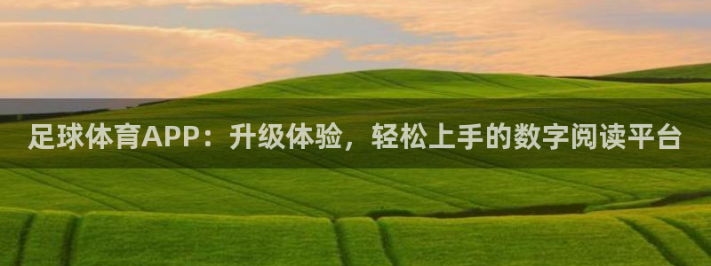 足球体育APP：升级体验，轻松上手的数字阅读平台