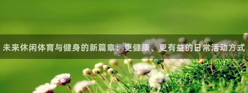 未来休闲体育与健身的新篇章：更健康、更有益的日常活动方式