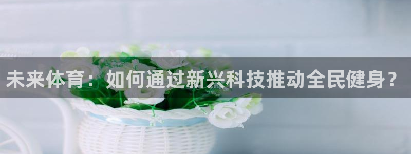 未来体育：如何通过新兴科技推动全民健身？