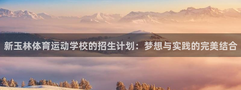 新玉林体育运动学校的招生计划：梦想与实践的完美结合