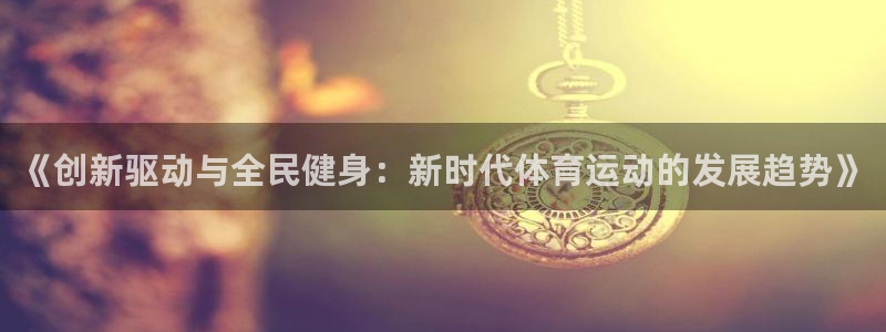 《创新驱动与全民健身：新时代体育运动的发展趋势》