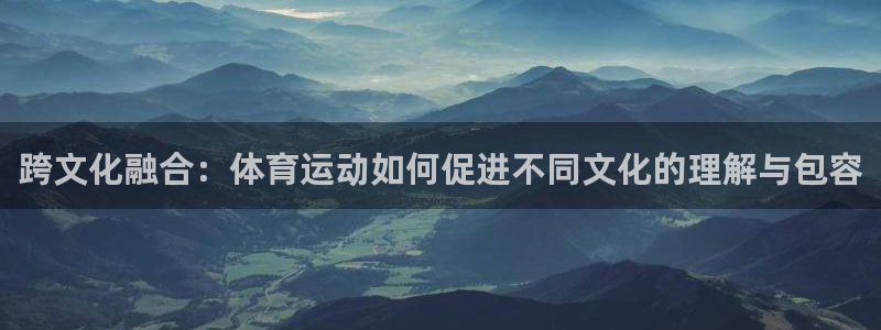 跨文化融合：体育运动如何促进不同文化的理解与包容