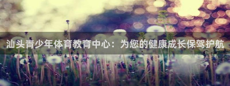 汕头青少年体育教育中心：为您的健康成长保驾护航