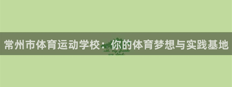 常州市体育运动学校：你的体育梦想与实践基地