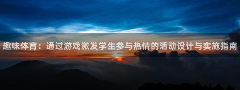 趣味体育：通过游戏激发学生参与热情的活动设计与实施指南