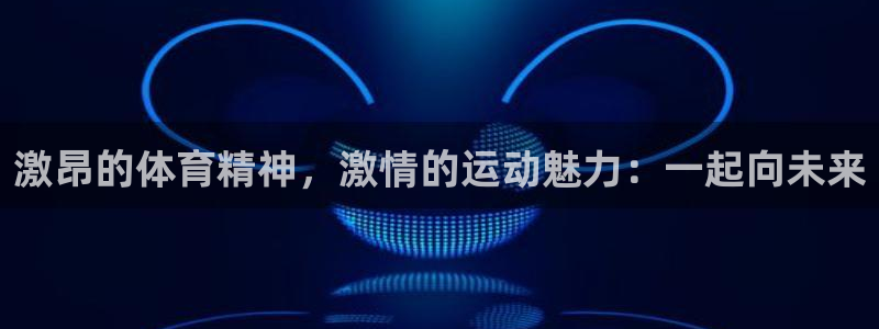 激昂的体育精神，激情的运动魅力：一起向未来
